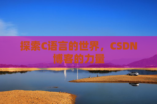 探索C语言的世界，CSDN博客的力量